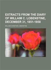 Extracts from the diary of Willaim C. Lobenstine, December 31, 1851-1858,1154525597,9781154525595