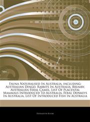 Articles On Fauna Naturalised In Australia, including Australian Dingo, Rabbits In Australia, Brumby, Australian Feral Camel, List Of Placental Mammals Introduced To Australia, Feral Donkeys In Australia,1242864784,9781242864780