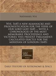 Nye, 1645 a new almanacke and prognostication for the yeere of our Lord God 1645 ... with a chronologie of the most memorable proceedings and victories this present Parliament calculated exactly for the meridian of London (1645),1240861400,9781240861408