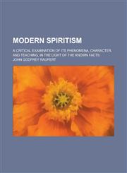 Modern Spiritism; A Critical Examination of Its Phenomena, Character, and Teaching, in the Light of the Known Facts,1231863307,9781231863305