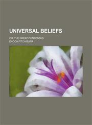 Universal beliefs; or, The great consensus,1236592654,9781236592651