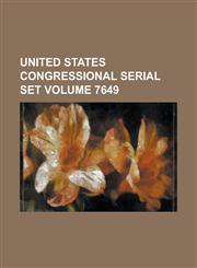 United States Congressional Serial Set Volume 7649,123406975X,9781234069759