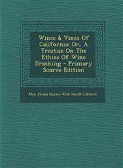 Wines & Vines Of California Or, A Treatise On The Ethics Of Wine Drinking - Primary Source Edition,1294059874,9781294059875