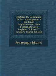 Histoire Du Commerce Et de La Navigation a Bordeaux, Principalement Sous L'Administration Anglaise, Volume 2 - Primary Source Edition,1295295180,9781295295180