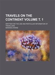 Travels on the continent Volume т. 1; written for the use and particular information of travellers,1235962865,9781235962868