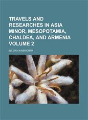 Travels and researches in Asia Minor, Mesopotamia, Chaldea, and Armenia Volume 2,1150195819,9781150195815