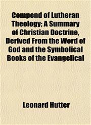 Compend of Lutheran Theology; A Summary of Christian Doctrine, Derived From the Word of God and the Symbolical Books of the Evangelical,1153234904,9781153234900