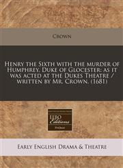 Henry the Sixth with the murder of Humphrey, Duke of Glocester as it was acted at the Dukes Theatre / written by Mr. Crown. (1681),1240800053,9781240800056