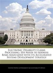 Electronic Disability Claims Processing SSA Needs to Address Risks Associated with Its Accelerated Systems Development Strategy,1240688725,9781240688722