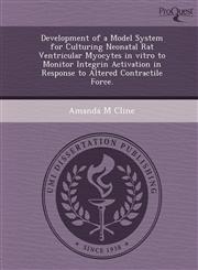 Development of a Model System for Culturing Neonatal Rat Ventricular Myocytes in vitro to Monitor Integrin Activation in Response to Altered Contractile Force.,1249082463,9781249082460