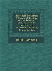 Household Economics A Course of Lectures in the School of Economics of the University of Wisconsin - Primary Source Edition,1287761542,9781287761549