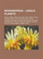 Wookieepedia - Jungle Planets Aaris III, Abbaji, Abeloth's Planet, Aris, Arorua, Babali, Baskarn, Bestal Three, Borleias, Bovo Yagen, Caarimon, Cada,123480980X,9781234809805