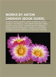 Works by Anton Chekhov (Book Guide) Plays by Anton Chekhov, Short stories by Anton Chekhov, The Seagull, The Cherry Orchard, Three Sisters,1155963210,9781155963211