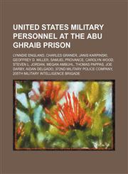United States military personnel at the Abu Ghraib prison Lynndie England, Charles Graner, Janis Karpinski, Geoffrey D. Miller, Samuel Provance, Carolyn Wood, Steven L. Jordan, Megan Ambuhl, Thomas Pappas, Joe Darby, Aidan Delgado, 372nd Military Police,1234644150,9781234644154