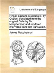 Fingal, a poem in six books, by Ossian translated from the original Galic by Mr. Macpherson; and rendered into verse from that translation.,1140833049,9781140833048