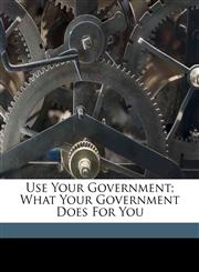 Use your government; what your government does for you,1172188971,9781172188970