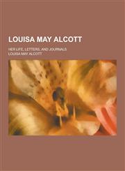 Louisa May Alcott; Her Life, Letters, and Journals,1230266720,9781230266725