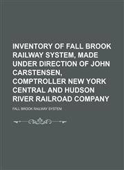 Inventory of Fall Brook Railway System, Made Under Direction of John Carstensen, Comptroller New York Central and Hudson River Railroad Company,1150672129,9781150672125