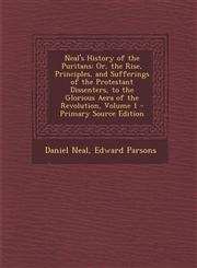 Neal's History of the Puritans Or, the Rise, Principles, and Sufferings of the Protestant Dissenters, to the Glorious Aera of the Revolution, Volume,1287994288,9781287994282