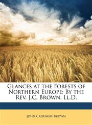 Glances at the Forests of Northern Europe By the Rev. J.C. Brown, Ll.D.,1146252323,9781146252324