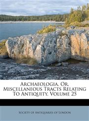Archaeologia, Or, Miscellaneous Tracts Relating To Antiquity, Volume 25,1175024546,9781175024541