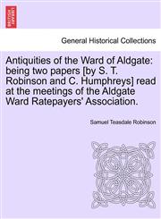 Antiquities of the Ward of Aldgate being two papers [by S. T. Robinson and C. Humphreys] read at the meetings of the Aldgate Ward Ratepayers' Association.,1241071772,9781241071776