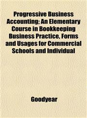 Progressive Business Accounting; An Elementary Course in Bookkeeping Business Practice, Forms and Usages for Commercial Schools and Individual,1152570854,9781152570856