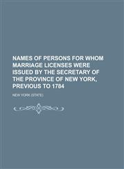 Names of persons for whom marriage licenses were issued by the secretary of the province of New York, previous to 1784,1152430238,9781152430235