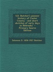S.D. Butcher's Pioneer History of Custer County And Short Sketches of Early Days in Nebraska - Primary Source Edition,1293833614,9781293833612