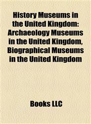 History Museums in the United Kingdom Archaeology Museums in the United Kingdom, Biographical Museums in the United Kingdom,1158230265,9781158230266