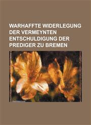 Warhaffte Widerlegung der vermeynten Entschuldigung der Prediger zu Bremen,1231236493,9781231236499