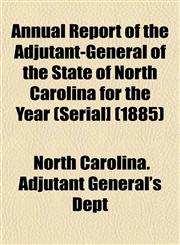 Annual Report of the Adjutant-General of the State of North Carolina for the Year (Serial] (1885),1153280388,9781153280389