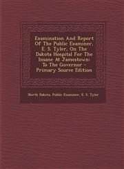 Examination And Report Of The Public Examiner, E. S. Tyler, On The Dakota Hospital For The Insane At Jamestown To The Governor - Primary Source Edition,1293042471,9781293042472