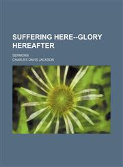 Suffering Here--Glory Hereafter; Sermons,115161842X,9781151618429