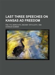 Last three speeches on Kansas ad freedom; Feb. 7th, March 6th, and May 19th & 20th, 1856,1151441678,9781151441676
