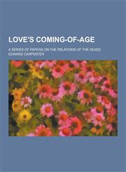 Love's Coming-Of-Age; A Series of Papers on the Relations of the Sexes,1230434453,9781230434452