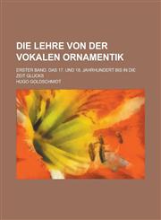 Die Lehre Von Der Vokalen Ornamentik; Erster Band. Das 17. Und 18. Jahrhundert Bis in Die Zeit Glucks,1234871726,9781234871727