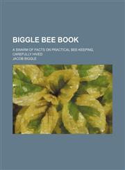 Biggle bee book; a swarm of facts on practical bee-keeping, carefully hived,1235905837,9781235905834