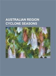 Australian Region Cyclone Seasons 1910-1921 Australian Region Cyclone Seasons, 1987-88 Australian Region Cyclone Season, 1988-89 Australian Region Cy,1230816410,9781230816418