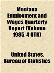 Montana Employment and Wages Quarterly Report (Volume 1985, 4 QTR),1153511967,9781153511964