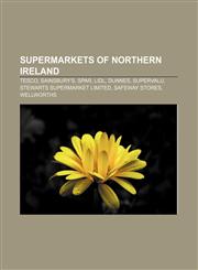 Supermarkets of Northern Ireland Tesco, Sainsbury's, Spar, Lidl, Dunnes, SuperValu, Stewarts Supermarket Limited, Safeway Stores, Wellworths,115564588X,9781155645889
