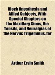 Block Anesthesia and Allied Subjects, With Special Chapters on the Maxillary Sinus, the Tonsils, and Neuralgias of the Nervus Trigeminus, for,1153358921,9781153358927