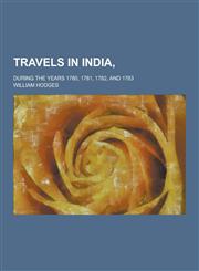 Travels in India; During the Years 1780, 1781, 1782, and 1783,1230432396,9781230432397
