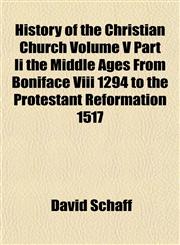 History of the Christian Church Volume V Part Ii the Middle Ages From Boniface Viii 1294 to the Protestant Reformation 1517,115338521X,9781153385213