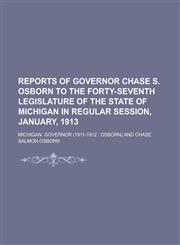 Reports of Governor Chase S. Osborn to the forty-seventh legislature of the state of Michigan in regular session, January, 1913,1234381230,9781234381233