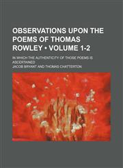 Observations upon the poems of Thomas Rowley (Volume 1-2); in which the authenticity of those poems is ascertained,1154180913,9781154180916