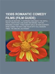 1930s romantic comedy films (Film Guide) Bachelor Mother, It Happened One Night, The Awful Truth, Ninotchka, She Done Him Wrong, Top Hat,1155688988,9781155688985