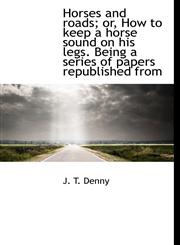 Horses and Roads; Or, How to Keep a Horse Sound on His Legs. Being a Series of Papers Republished Fr,1116967014,9781116967012