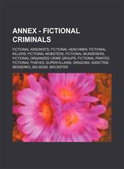 Annex - Fictional criminals Fictional arsonists, Fictional henchmen, Fictional killers, Fictional mobsters, Fictional murderers, Fictional organized crime groups, Fictional pirates, Fictional thieves, Supervillains, Dragons, Addictem, Berserko, Big Boss,,1234832348,9781234832346