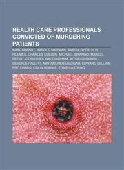 Health care professionals convicted of murdering patients Karl Brandt, Harold Shipman, Amelia Dyer, H. H. Holmes, Charles Cullen,1156664381,9781156664384
